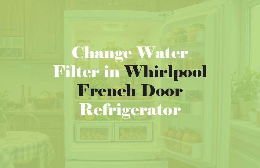 How to Change Water Filter in Whirlpool French Door Refrigerator